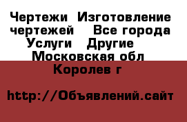 Чертежи. Изготовление чертежей. - Все города Услуги » Другие   . Московская обл.,Королев г.